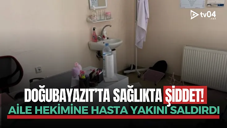 Doğubayazıt’ta sağlıkta şiddet: Aile Hekimine hasta yakını saldırdı