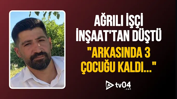 İnşaat Kazası Can Aldı: Ağrılı Genç İşçi Nasır Çabaş Hayatını Kaybetti
