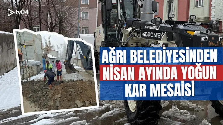 Ağrı Belediyesi'nden Nisan Ayında Yoğun Kar Mesaisi