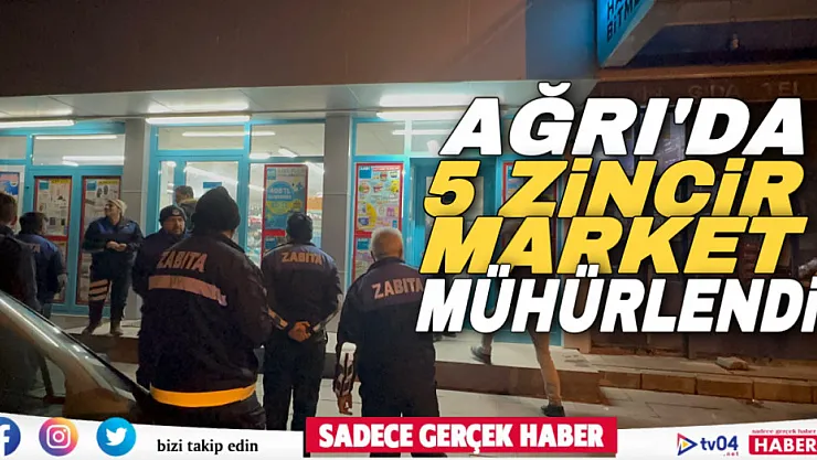 Ağrı Belediyesince yapılan denetim sonucu 5 zincir market şubesi mühürlendi