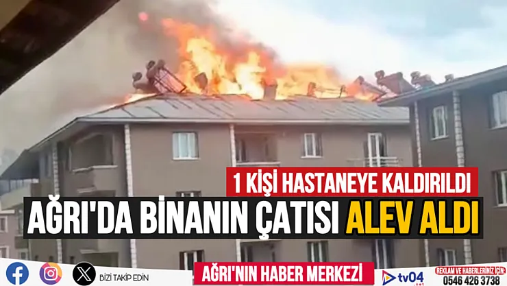 Ağrı'da binanın çatısı alev aldı! Bir kişi hastaneye kaldırıldı
