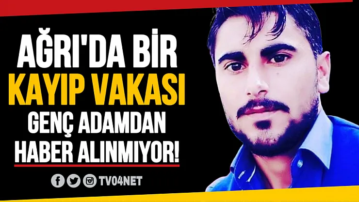 Ağrı'da bir kayıp vakası daha! Genç adamdan haber alınamıyor!