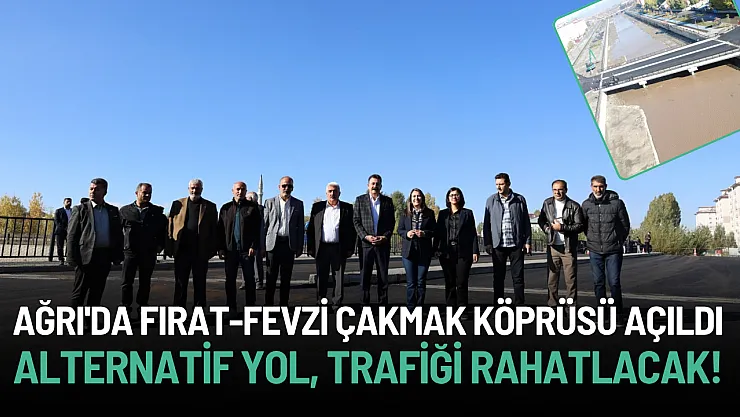 Ağrı'da Fırat-Fevzi Çakmak Köprüsü Açıldı: Trafik Rahatlayacak