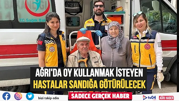 Ağrı'da hasta seçmenler ekiplerin yardımıyla sandığa gidecek