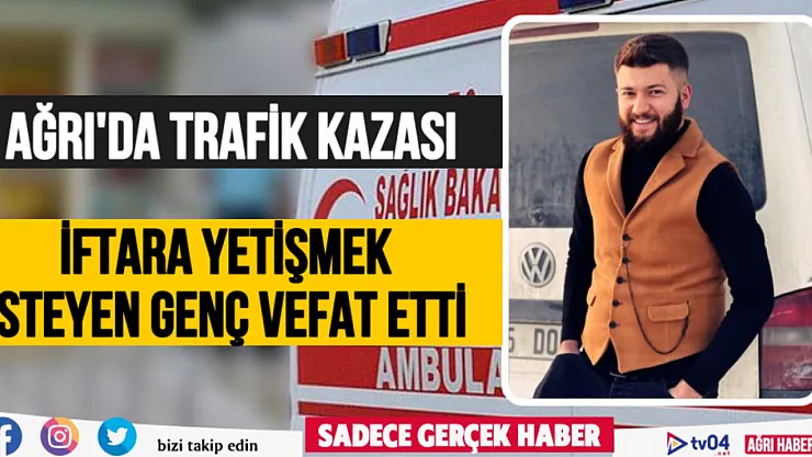 Ağrı'da iftara yetişmek isteyen genç trafik kazasında vefat etti