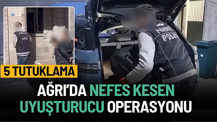 Ağrı'da nefes kesen uyuşturucu operasyonu: 5 tutuklama