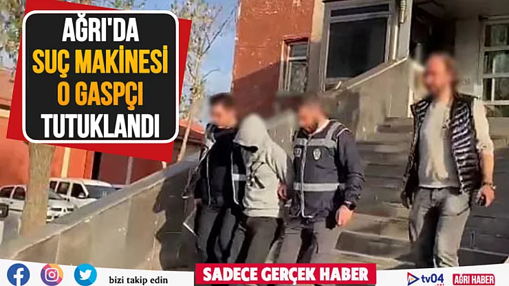 Ağrı'da suç makinesi olan gaspçı tutuklandı