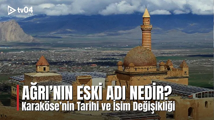 Ağrı'nın Eski Adı Nedir? Karaköse'nin Tarihi ve İsim Değişikliği
