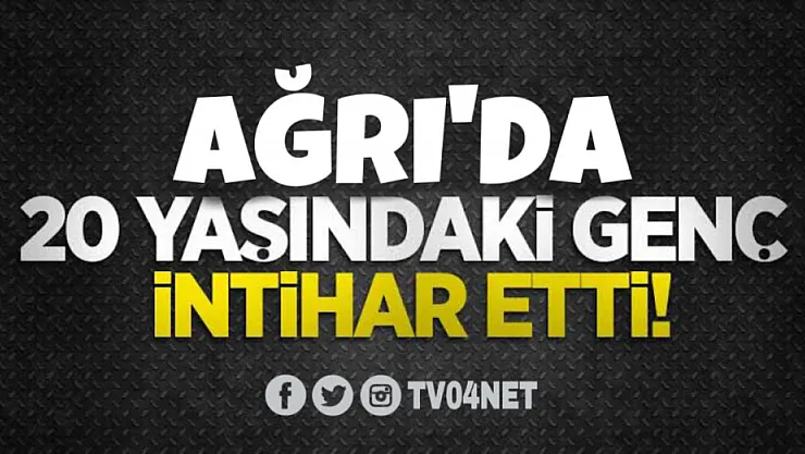 Ağrı'da 20 yaşındaki genç intihar etti