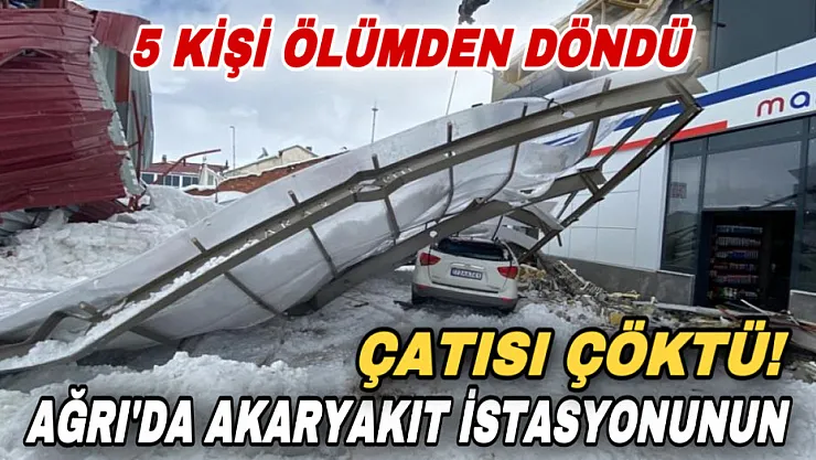 Ağrı'da akaryakıt istasyonunun çatısı çöktü! 5 kişi ölümden döndü