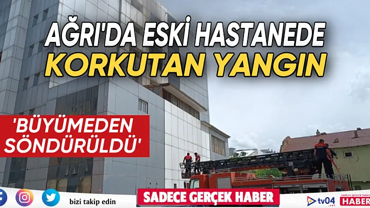 Ağrı'da eski kadın doğum Hastanesi'nde korkutan yangın