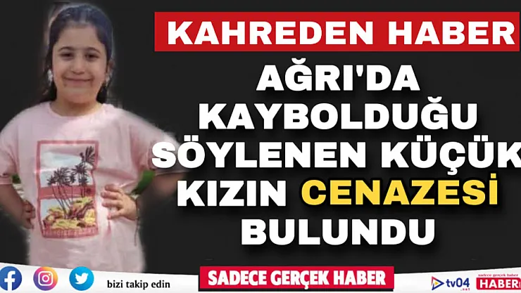 Ağrı'da kahreden haber! Kayıp olduğu söylenen küçük kızın cansız bedeni bulundu