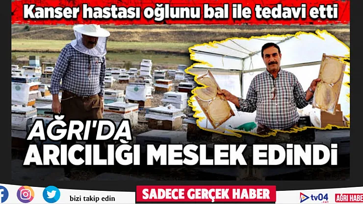Ağrı'da kanser hastası oğlunu bal ile tedavi eden baba, arıcılığı meslek edindi