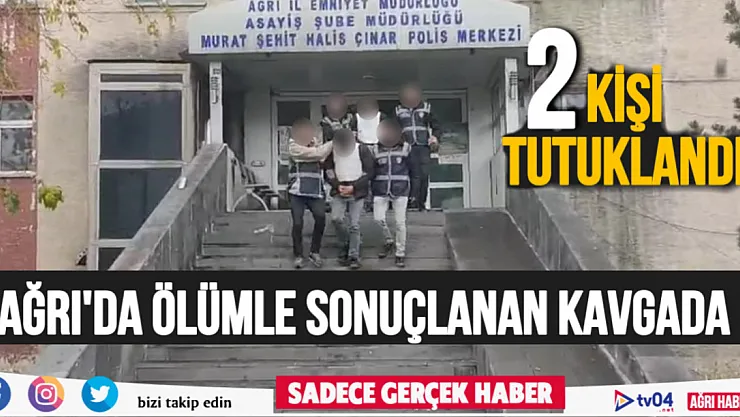 Ağrı'da ölümle sonuçlanan kavgayla ilgili 2 kişi tutuklandı
