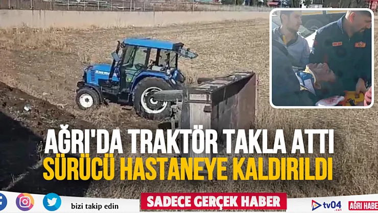 Ağrı'da takla atan traktörün sürücüsü hastaneye kaldırıldı