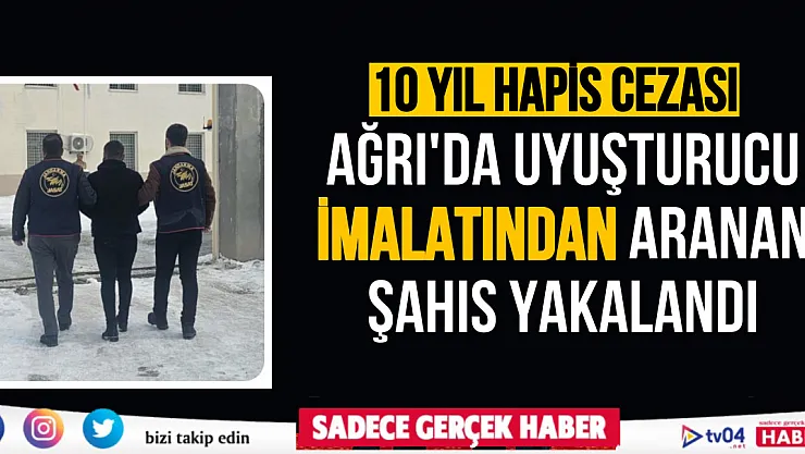 Ağrı'da uyuşturucu imalatından aranan ve 10 yıl cezası bulunan şahıs yakalandı