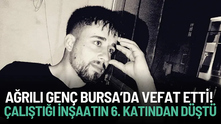 Ağrılı genç inşaatın 6'ıncı katından düşerek vefat etti!