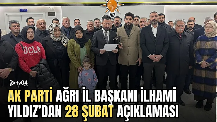 AK Parti Ağrı İl Başkanı İlhami Yıldız'dan 28 Şubat Açıklaması