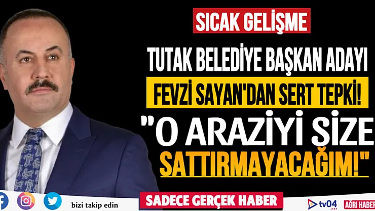 AK Parti Tutak Belediye Başkan Adayı Fevzi Sayan'dan Sert Tepki! 'O Araziyi Size Sattırmayacağım!'