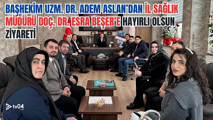 Başhekim Dr Öğretim Görevlisi Adem Aslan'dan İl Sağlık Müdürü Doç. Dr. Esra Beşer'e Hayırlı Olsun Ziyareti