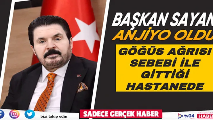 Başkan Sayan anjiyo oldu