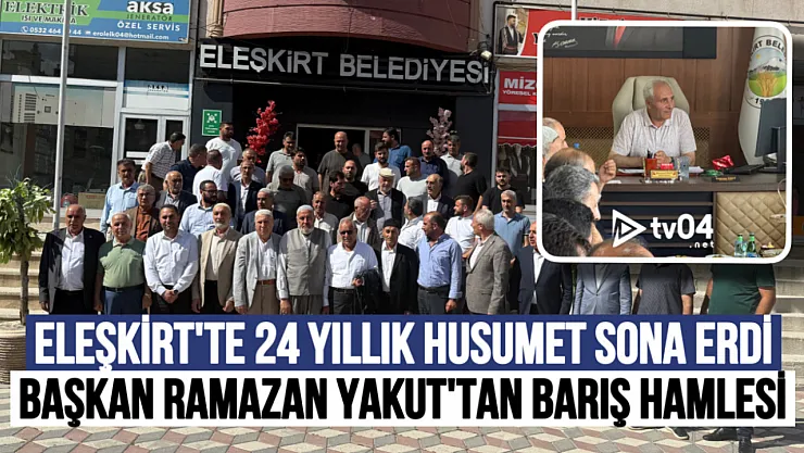 Eleşkirt'te 24 Yıllık Husumet Sona Erdi: Başkan Ramazan Yakut'tan Barış Hamlesi