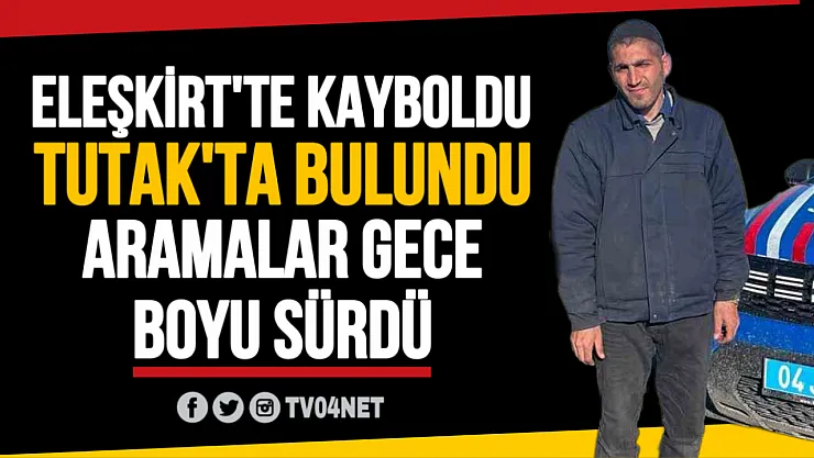 Eleşkirt'te kaybolan şahıs sabaha karşı Tutak'ta bulundu!