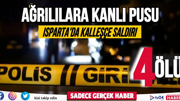 Isparta'da, Ağrılılara kanlı pusu: Ölü sayısı 4'e yükseldi