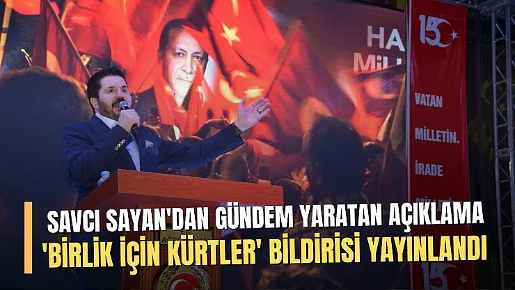 SAVCI SAYAN'DAN GÜNDEM YARATAN AÇIKLAMA: 'BİRLİK İÇİN KÜRTLER' BİLDİRİSİ YAYINLANDI