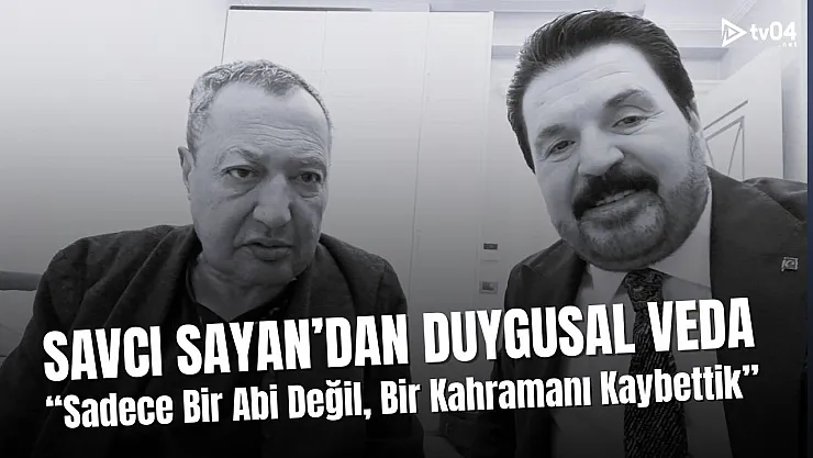 Savcı Sayan'dan Yürek Burkan Veda: Sadece Bir Abi Değil, Bir Kahramanı Kaybettik