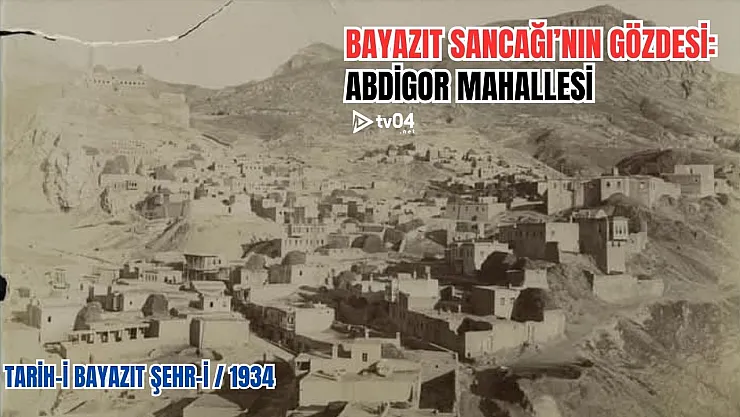 Tarih: 1934 Bayazıt Sancağı'nın Gözdesi: Abdigor Mahallesi