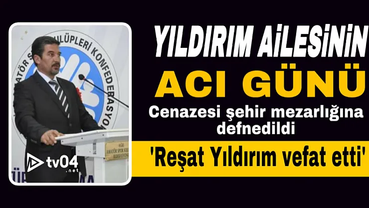 Yıldırım ailesinin acı günü: Reşat Yıldırım vefat etti