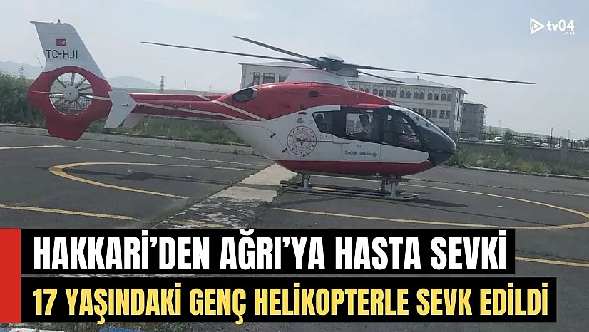 17 Yaşındaki Genç: Hakkari'den Ağrı'ya Helipkopterle Sevk Edildi