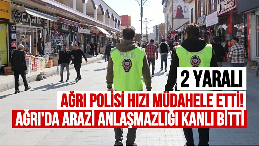Ağrı'da Arazi Anlaşmazlığı Kanlı Bitti: Bıçaklı Kavgaya Polis Hızlı Müdahale Etti