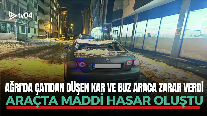 Ağrı'da çatıdan düşen kar ve buz araca zarar verdi