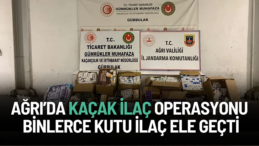 Ağrı'da Dev Kaçak İlaç Operasyonu: Binlerce Kutu İlaç Ele Geçti
