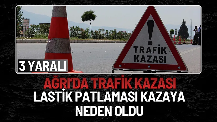 Ağrı'da Lastik Patlaması Kazaya Neden Oldu: 3 Yaralı
