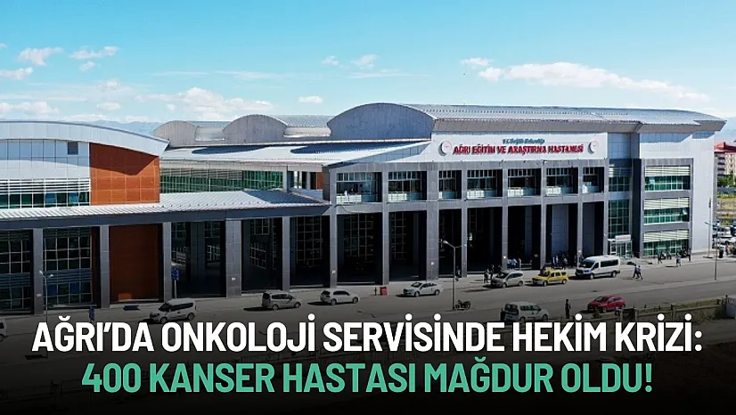Ağrı'da Onkoloji Servisinde Hekim Krizi: Yüzlerce Kanser Hastası Mağdur Oldu