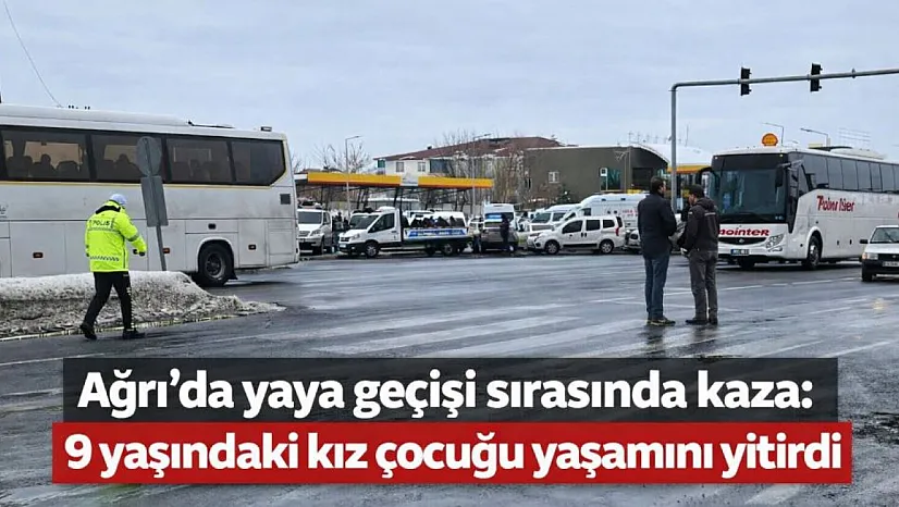 Ağrı'da trafik kazası: 9 yaşındaki kız çocuğu yaşamını yitirdi