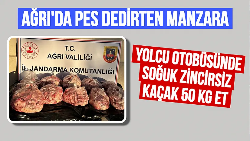 Ağrı'da Yolcu Otobüsünde 'Pes' Dedirten Manzara: Soğuk Zincirsiz 50 Kilo Et!