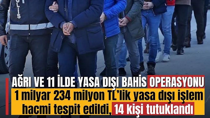 Ağrı Dahil 11 İlde Yasa Dışı Bahis Operasyonu: 1 Milyar 234 Milyon TL'lik Hacim Tespit Edildi