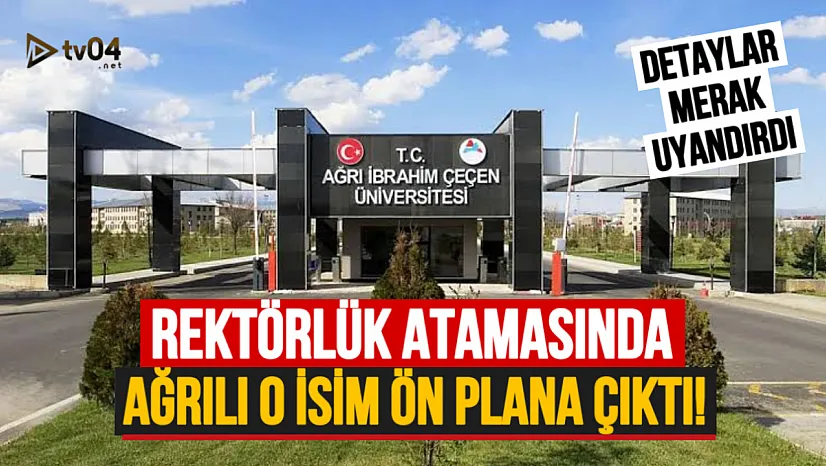 Ağrı İbrahim Çeçen Üniversitesi Rektör Atamasında Ağrılı İsim Ön Plana Çıktı!