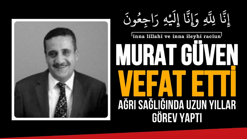 Ağrı'nın Tanınmış Sağlık Yöneticisi Murat Güven Hayatını Kaybetti
