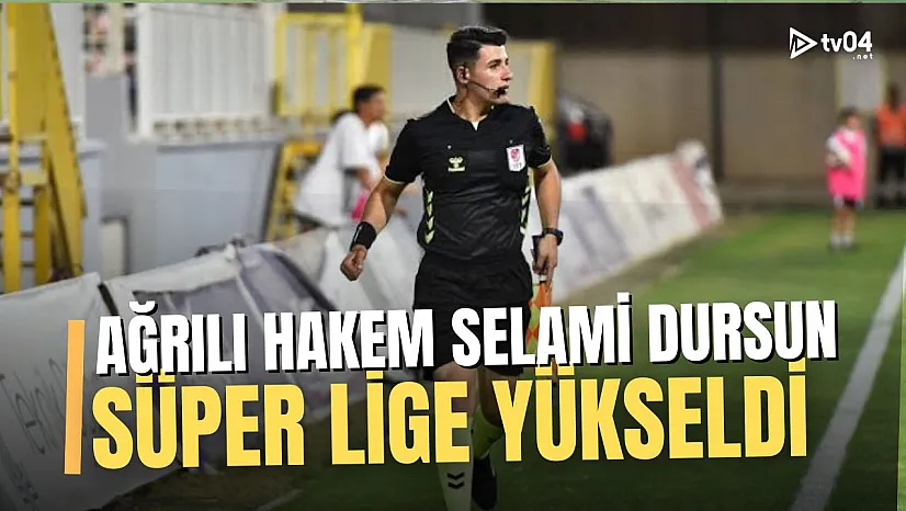 Ağrılı Hakem Selami Dursun TFF Süper Lig'e Yükselerek Başarıya İmza Attı!