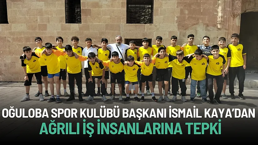 Oğuloba Spor Kulübü Başkanı İsmail Kaya'dan Ağrılı İş İnsanlarına Tepki