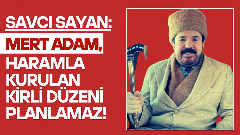 Savcı Sayan: 'Mert Adam, Haramla Kurulan Kirli Düzeni Planlamaz!'