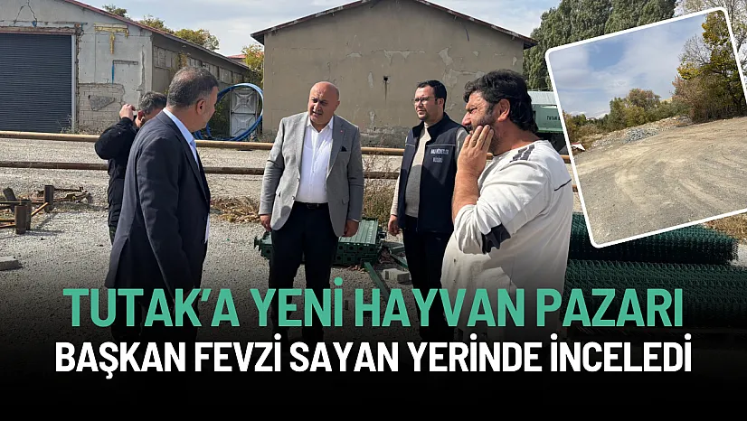 Tutak'a Yeni Hayvan Pazarı: Başkan Fevzi Sayan Yerinde İnceledi