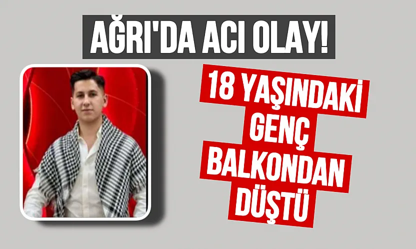 Ağrı'da Acı Haber: 18 Yaşındaki Genç Balkondan Düşerek Hayatını Kaybetti