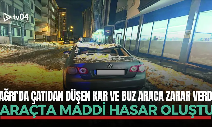 Ağrı'da çatıdan düşen kar ve buz araca zarar verdi
