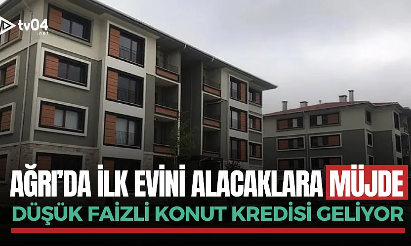 Ağrı'da ilk kez ev alacaklara müjde: Düşük faizli konut kredisi geliyor
